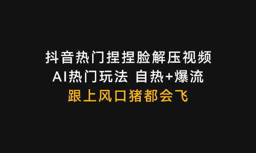 抖音热门捏捏解压视频，AI热门玩法，自热+爆流